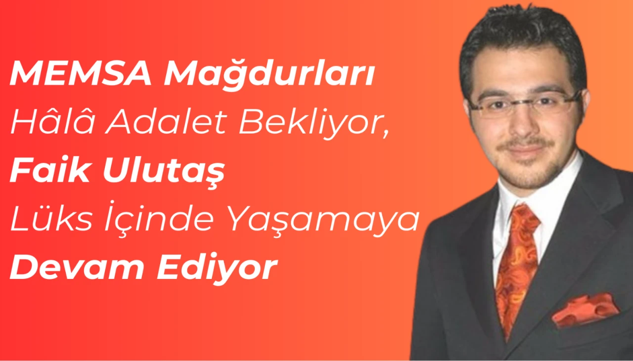 MEMSA Mağdurları Hâlâ Adalet Bekliyor, Faik Ulutaş Lüks İçinde Yaşamaya Devam Ediyor