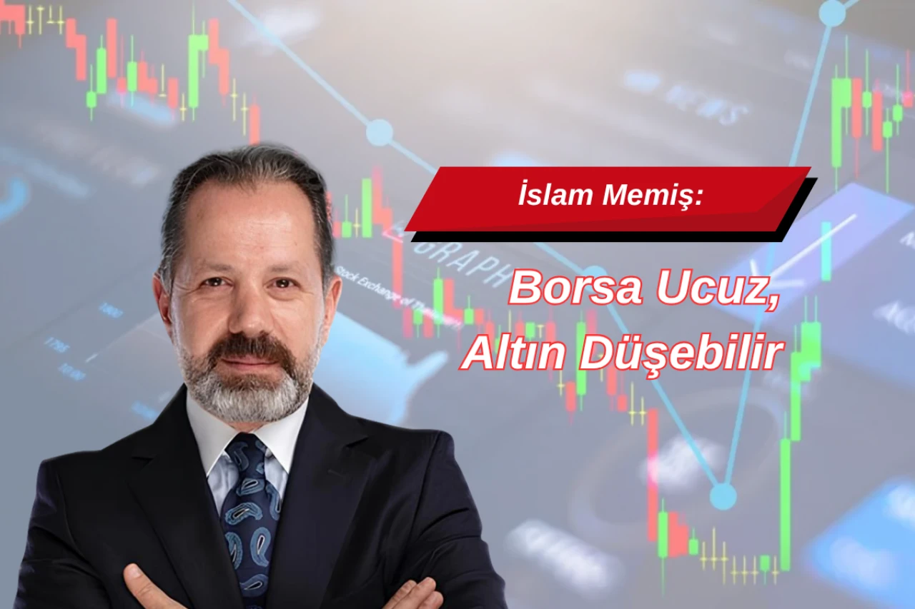 İslam Memiş: Borsa Ucuz, Altın Düşebilir