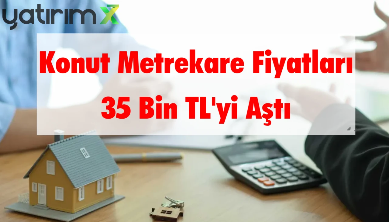 Konut Metrekare Fiyatı 35 Bin TL'yi Aştı: İşte Fiyatların En Hızlı Arttığı 15 İl