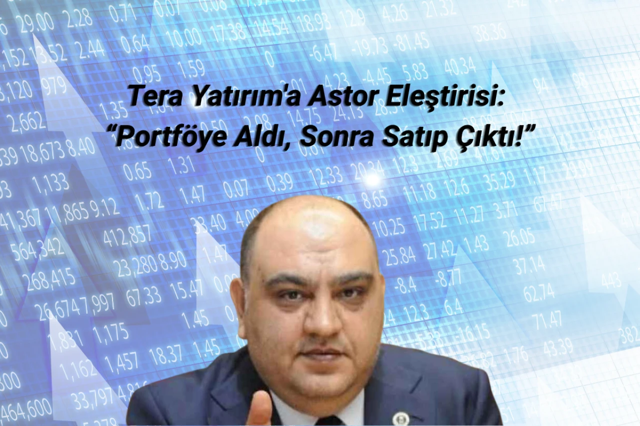 Tera Yatırım'a Astor Eleştirisi: “Portföye Aldı, Sonra Satıp Çıktı!”