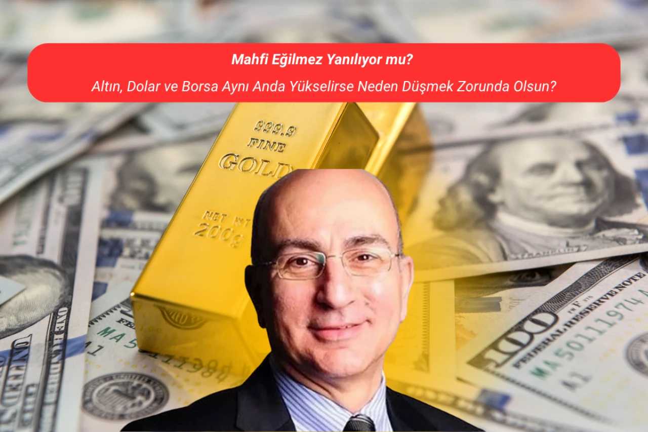 Mahfi Eğilmez Yanılıyor mu? Altın, Dolar ve Borsa Aynı Anda Yükselirse Neden Düşmek Zorunda Olsun?