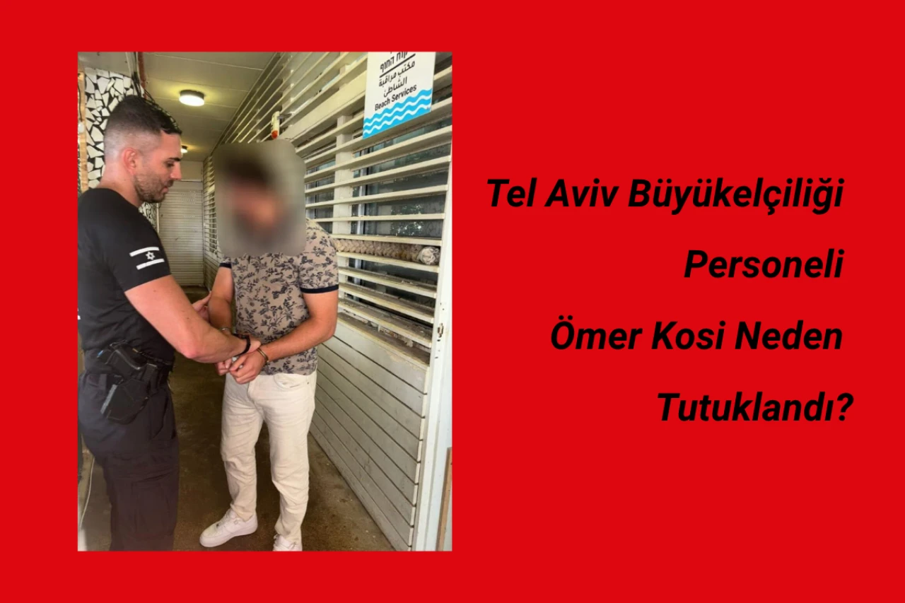 Ömer Kosi Kimdir? Tel Aviv Büyükelçiliği Personeli Ömer Kosi Neden Tutuklandı?