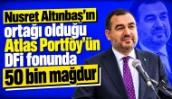 Nusret Altınbaş’ın ortağı olduğu Atlas Portföy’ün DFI fonunda 50 bin mağdur