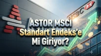 HSBC’den ASTOR için kritik MSCI tahmini: Büyük fon girişi yolda