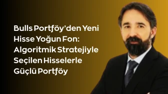 Bulls Portföy’den Yeni Hisse Yoğun Fon: Algoritmik Stratejiyle Seçilen Hisselerle Güçlü Portföy