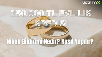 150 Bin TL Evlilik Kredisi İçin Nikah Bildirimi Şart: Detaylar ve Süreç