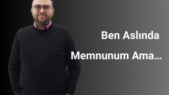 Ben Aslında Memnunum Ama…
