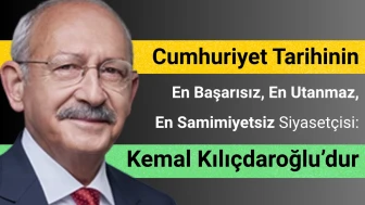 Cumhuriyet Tarihinin En Başarısız, En Utanmaz, En Samimiyetsiz Siyasetçisi: Kemal Kılıçdaroğlu'dur