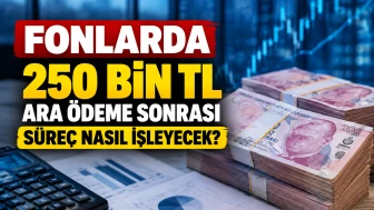 Fonlarda 250 bin TL ara ödeme sonrası süreç nasıl işleyecek