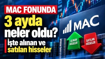 MAC fonunda 3 ayda neler oldu? İşte alınan ve satılan hisseler
