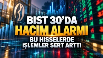 BIST 30’da hacim alarmı: Bu hisselerde işlemler sert arttı