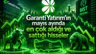 Garanti Yatırım’ın mayıs ayında en çok aldığı ve sattığı hisseler
