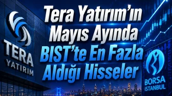 Tera Yatırım'ın mayıs ayında BIST’te en fazla aldığı hisseler