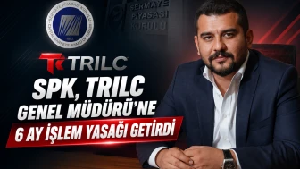 SPK, TRILC Genel Müdürü'ne 6 ay işlem yasağı getirdi