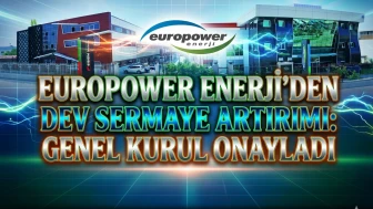 Europower Enerji'de dev karar: Sermaye tavanı 5 milyar TL oldu