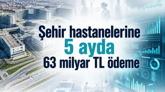 Şehir hastanelerine 5 ayda 63 milyar TL ödeme