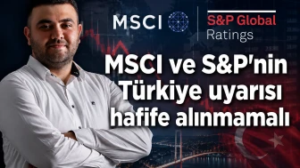 MSCI ve S&P'nin Türkiye uyarısı hafife alınmamalı