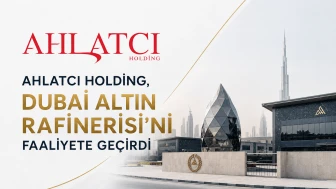 Ahlatcı Holding, Dubai Altın Rafinerisi'ni faaliyete geçirdi