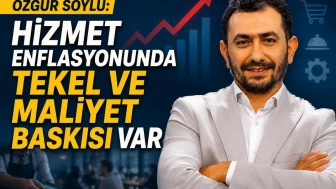 Özgür Soylu: "Hizmet enflasyonunda tekel ve maliyet baskısı var"