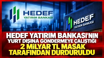 Hedef Yatırım Bankası’nın Yurt Dışına Göndermeye Çalıştığı 2 Milyar TL MASAK Tarafından Durduruldu