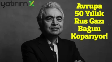 IEA Başkanı Birol'dan Tarihi Uyarı: AB, Rus Gazından Çıkıyor
