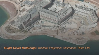 Muğla Çevre Müdürlüğü Kızılbük(KZBGY) Projesinin Yıkılmasını Talep Etti