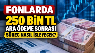 Fonlarda 250 bin TL ara ödeme sonrası süreç nasıl işleyecek