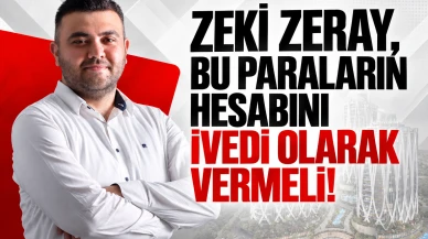 Zeki Zeray, Bu Paraların Hesabını İvedi Olarak Vermeli