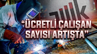 TÜİK açıkladı: Ücretli çalışan sayısı 7 ayın zirvesine yükseldi