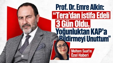 Prof. Dr. Emre Alkin: “Tera’dan İstifa Edeli 3 Gün Oldu, Yoğunluktan KAP’a Bildirmeyi Unuttum”