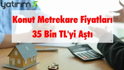 Konut Metrekare Fiyatı 35 Bin TL'yi Aştı: İşte Fiyatların En Hızlı Arttığı 15 İl