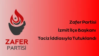 Zafer Partisi İzmit İlçe Başkanı Taciz İddiasıyla Tutuklandı