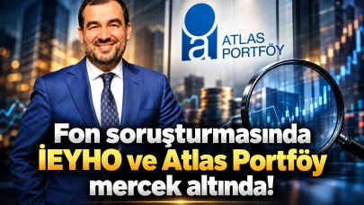 Fon soruşturmasında İEYHO ve Atlas Portföy mercek altında