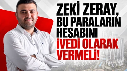 Zeki Zeray, Bu Paraların Hesabını İvedi Olarak Vermeli