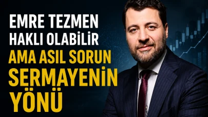 Emre Tezmen haklı olabilir ama asıl sorun sermayenin yönü