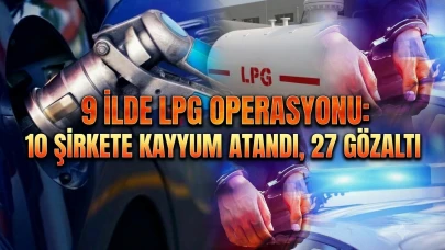 LPG sektöründe büyük operasyon: 10 şirkete kayyum atandı