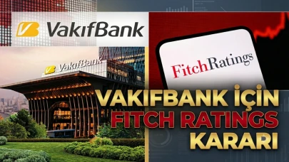 Vakıfbank'ın kredi notu belli oldu: Fitch Ratings teyit etti