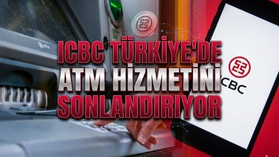 Türkiye'deki ATM'lerini kapatıyor: ICBC'de yeni dönem