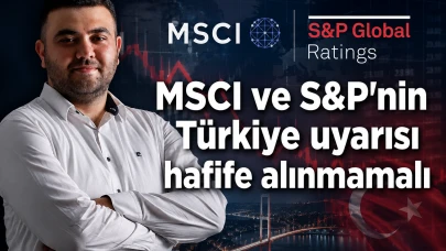 MSCI ve S&P'nin Türkiye uyarısı hafife alınmamalı