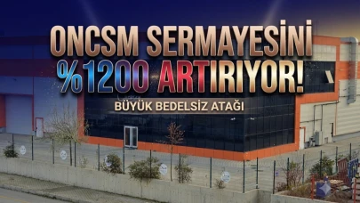 ONCSM sermayesini %1200 artırıyor: Bedelsiz kararı geldi