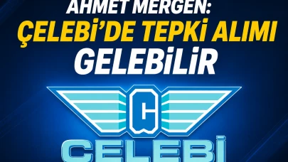 Ahmet Mergen: Çelebi'de tepki alımı gelebilir