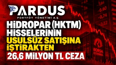Pardus Portföy’e Hidropar (HKTM) Hisselerinin Usulsüz Satışına İştirakten 26,6 Milyon TL Ceza