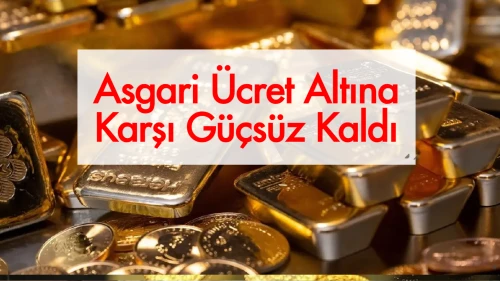 Asgari Ücretin Altın Karşısındaki Dramatik Gerileyişi: 21 Yılda Yüzde 64 Eridi
