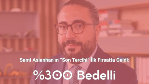 Sami Aslanhan’ın “Son Tercihi” İlk Fırsatta Geldi: %300 Bedelli