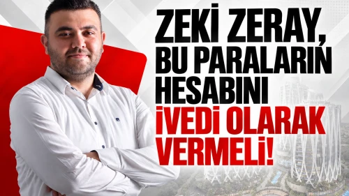 Zeki Zeray, Bu Paraların Hesabını İvedi Olarak Vermeli