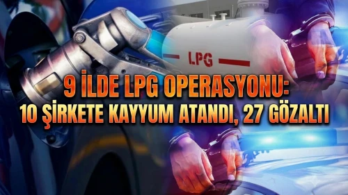 LPG sektöründe büyük operasyon: 10 şirkete kayyum atandı