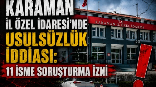 Karaman İl Özel İdaresi'nde usulsüzlük iddiası: 11 isme soruşturma izni