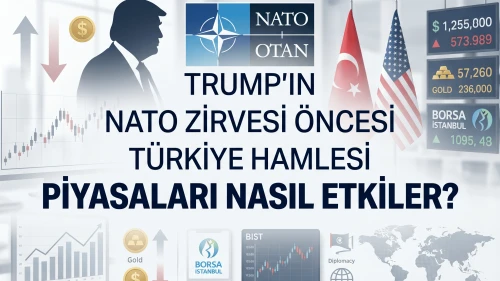 Trump'ın NATO zirvesi öncesi Türkiye hamlesi piyasaları nasıl etkiler