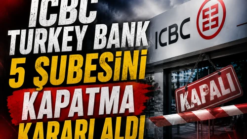 ICBC Turkey Bank Türkiye'de 5 şubesini kapatma kararı aldı