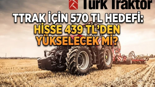 TTRAK 439 TL'den 570 TL'ye çıkar mı? İşte yeni hedef fiyat analizi